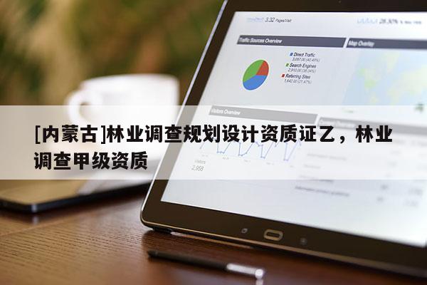 [内蒙古]林业调查规划设计资质证乙，林业调查甲级资质