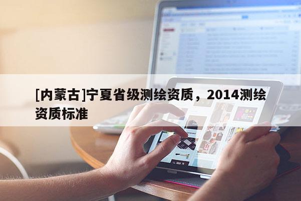 [内蒙古]宁夏省级测绘资质，2014测绘资质标准