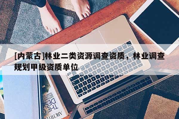 [内蒙古]林业二类资源调查资质，林业调查规划甲级资质单位