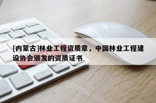 [内蒙古]林业工程资质章，中国林业工程建设协会颁发的资质证书