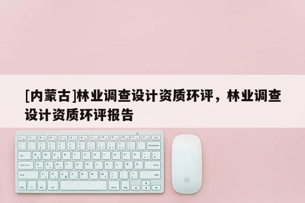 [内蒙古]林业调查设计资质环评，林业调查设计资质环评报告
