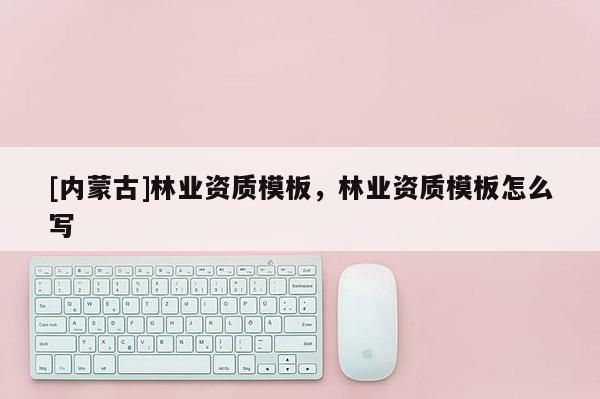 [内蒙古]林业资质模板，林业资质模板怎么写