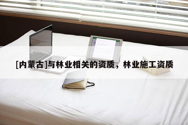 [内蒙古]与林业相关的资质，林业施工资质