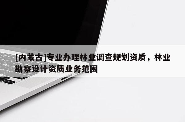 [内蒙古]专业办理林业调查规划资质，林业勘察设计资质业务范围