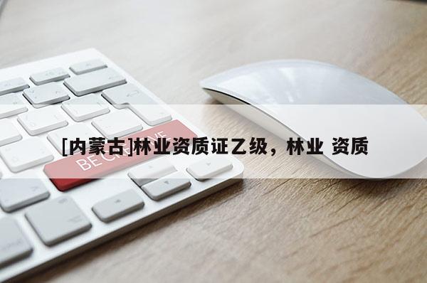 [内蒙古]林业资质证乙级，林业 资质