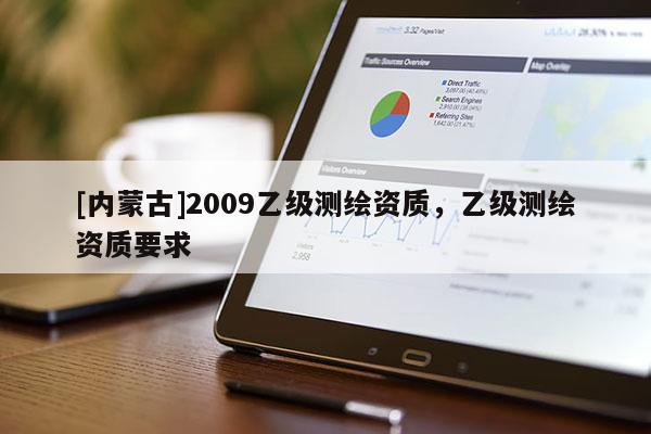 [内蒙古]2009乙级测绘资质，乙级测绘资质要求