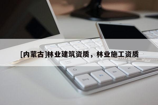 [内蒙古]林业建筑资质，林业施工资质