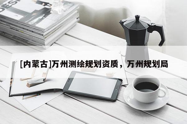 [内蒙古]万州测绘规划资质，万州规划局