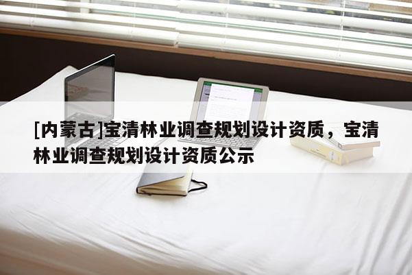 [内蒙古]宝清林业调查规划设计资质，宝清林业调查规划设计资质公示