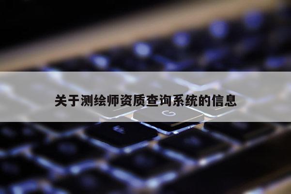 关于测绘师资质查询系统的信息