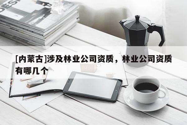 [内蒙古]涉及林业公司资质，林业公司资质有哪几个