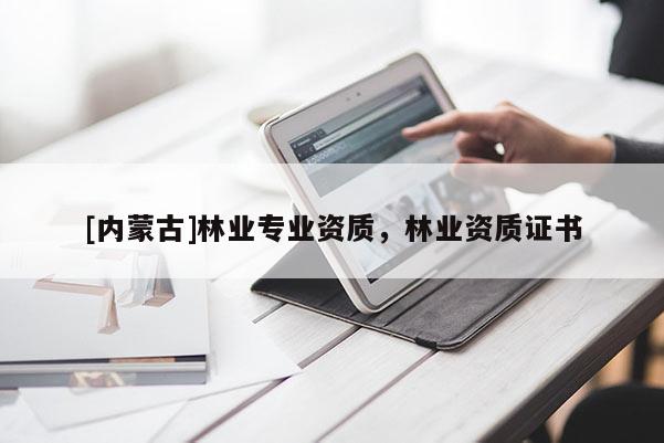 [内蒙古]林业专业资质，林业资质证书