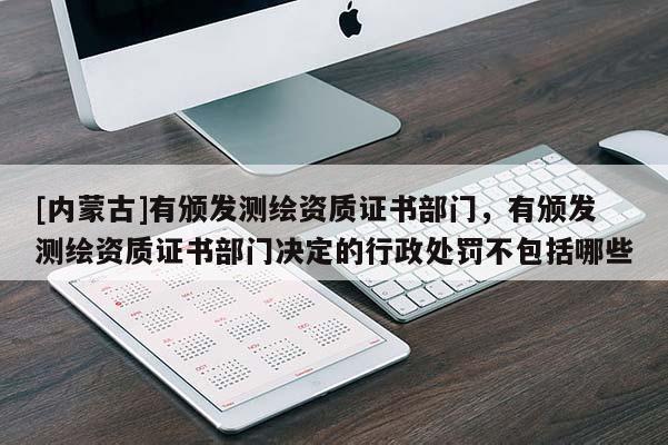 [内蒙古]有颁发测绘资质证书部门，有颁发测绘资质证书部门决定的行政处罚不包括哪些