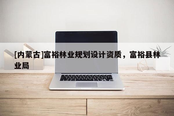 [内蒙古]富裕林业规划设计资质，富裕县林业局