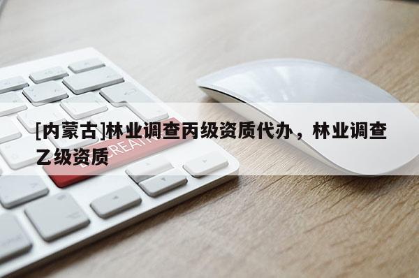 [内蒙古]林业调查丙级资质代办，林业调查乙级资质