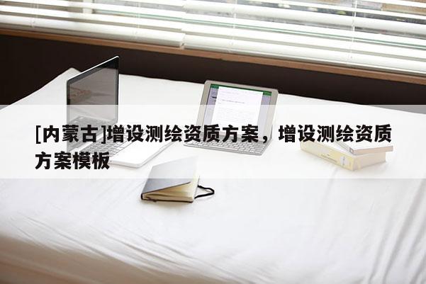 [内蒙古]增设测绘资质方案，增设测绘资质方案模板