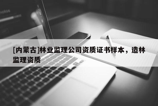 [内蒙古]林业监理公司资质证书样本，造林监理资质