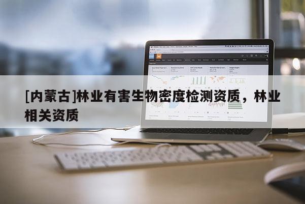 [内蒙古]林业有害生物密度检测资质，林业相关资质