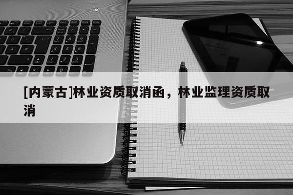 [内蒙古]林业资质取消函，林业监理资质取消
