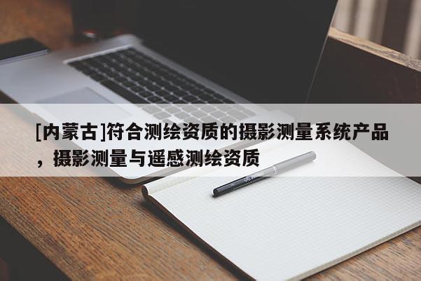 [内蒙古]符合测绘资质的摄影测量系统产品，摄影测量与遥感测绘资质