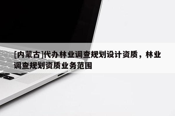 [内蒙古]代办林业调查规划设计资质，林业调查规划资质业务范围