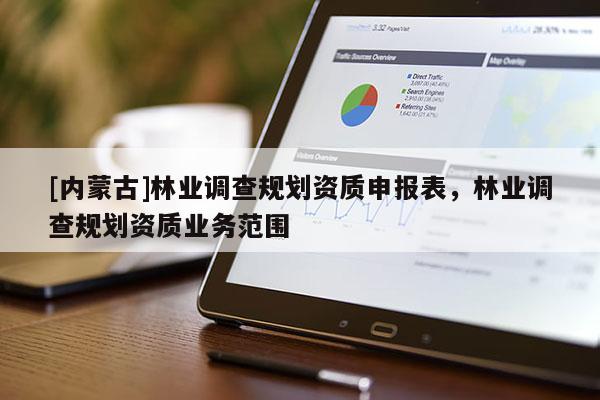 [内蒙古]林业调查规划资质申报表，林业调查规划资质业务范围