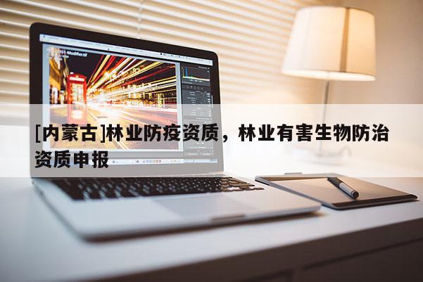 [内蒙古]林业防疫资质，林业有害生物防治资质申报