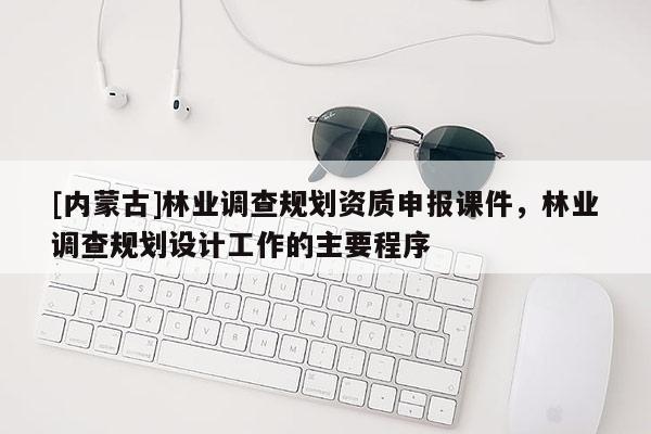 [内蒙古]林业调查规划资质申报课件，林业调查规划设计工作的主要程序