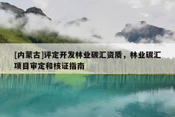 [内蒙古]评定开发林业碳汇资质，林业碳汇项目审定和核证指南