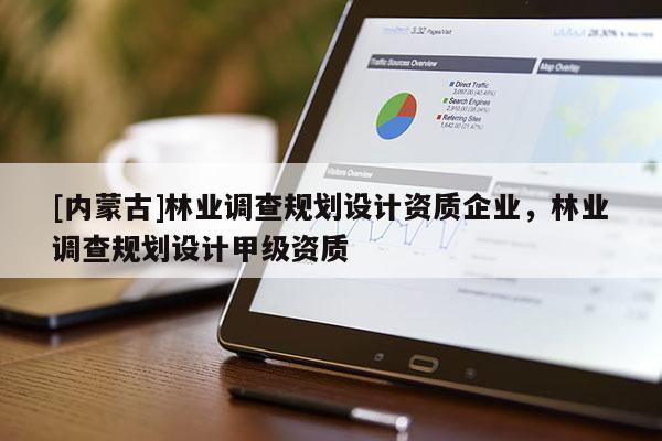 [内蒙古]林业调查规划设计资质企业，林业调查规划设计甲级资质