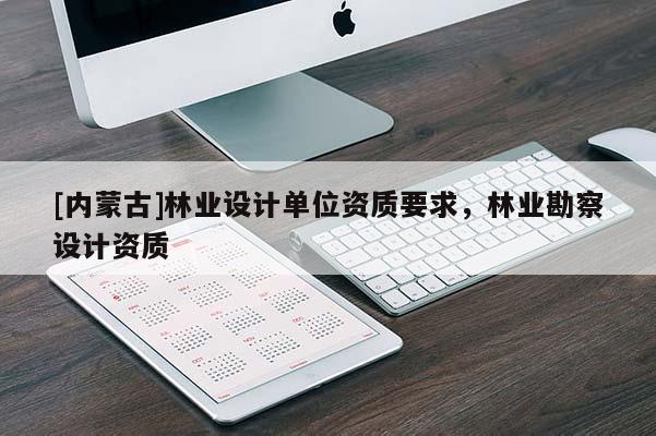 [内蒙古]林业设计单位资质要求，林业勘察设计资质