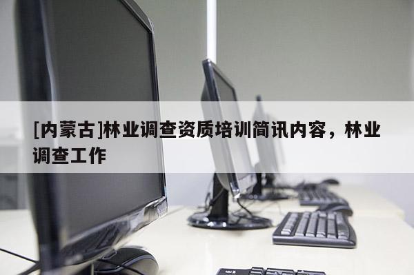 [内蒙古]林业调查资质培训简讯内容，林业调查工作