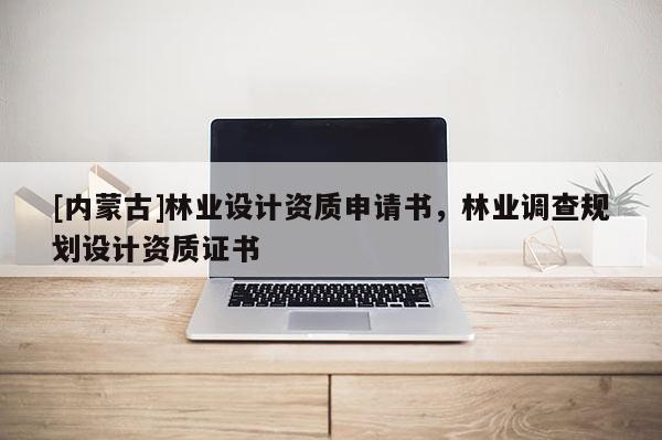 [内蒙古]林业设计资质申请书，林业调查规划设计资质证书