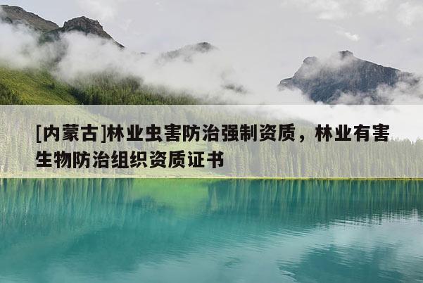 [内蒙古]林业虫害防治强制资质，林业有害生物防治组织资质证书