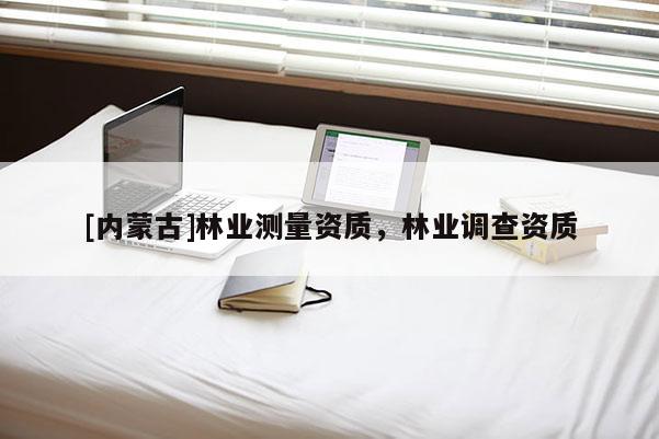 [内蒙古]林业测量资质，林业调查资质