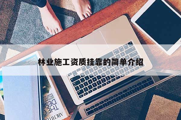 林业施工资质挂靠的简单介绍