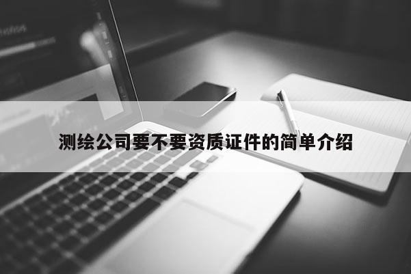 测绘公司要不要资质证件的简单介绍