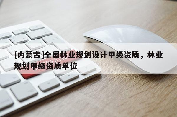 [内蒙古]全国林业规划设计甲级资质，林业规划甲级资质单位