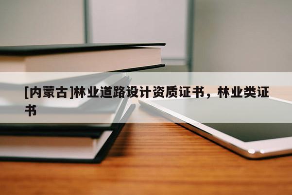 [内蒙古]林业道路设计资质证书，林业类证书