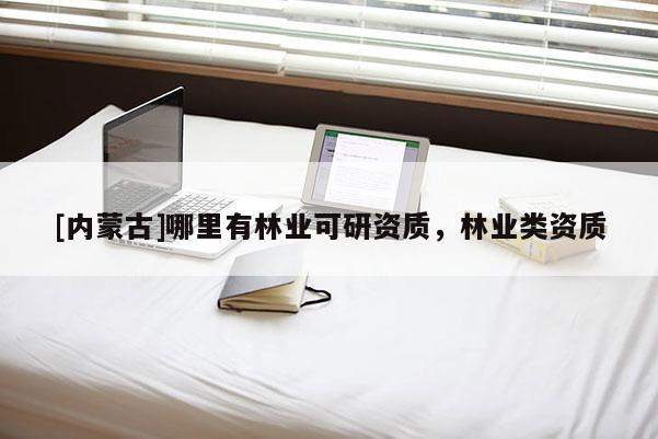 [内蒙古]哪里有林业可研资质，林业类资质