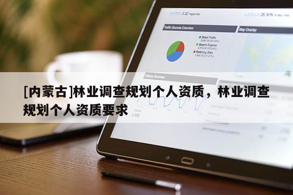 [内蒙古]林业调查规划个人资质，林业调查规划个人资质要求