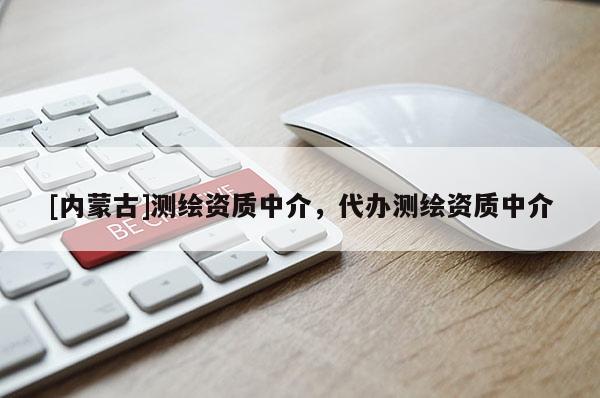 [内蒙古]测绘资质中介，代办测绘资质中介