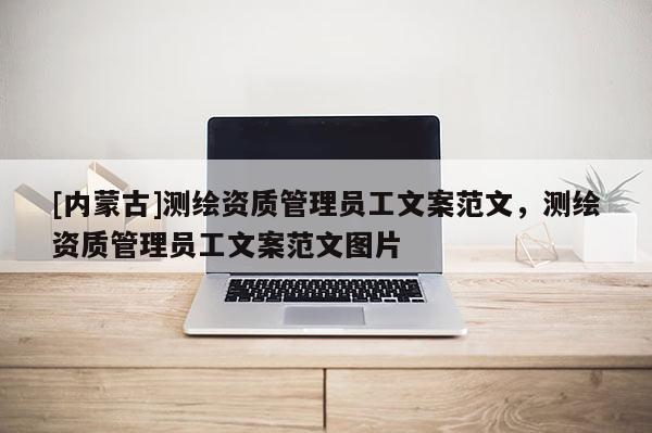 [内蒙古]测绘资质管理员工文案范文，测绘资质管理员工文案范文图片