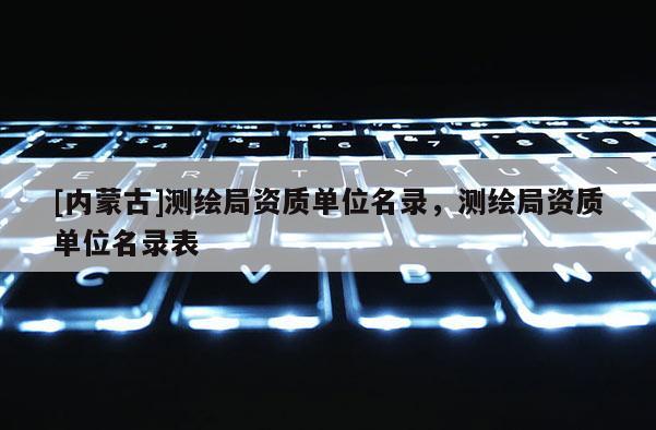 [内蒙古]测绘局资质单位名录，测绘局资质单位名录表