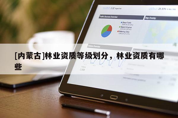 [内蒙古]林业资质等级划分，林业资质有哪些
