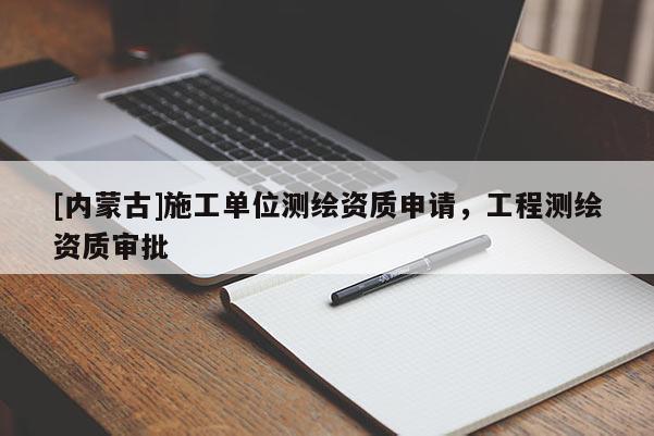 [内蒙古]施工单位测绘资质申请，工程测绘资质审批