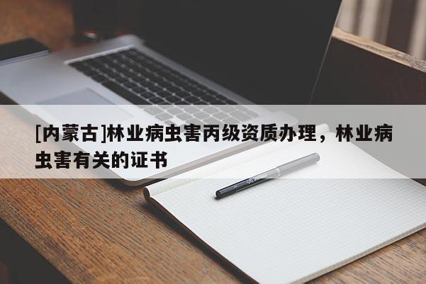 [内蒙古]林业病虫害丙级资质办理，林业病虫害有关的证书