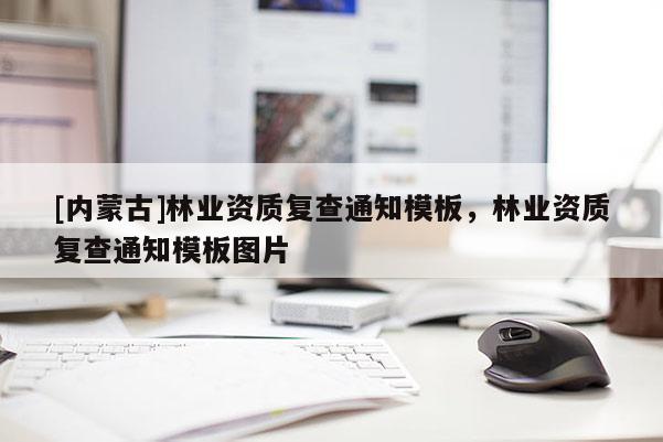 [内蒙古]林业资质复查通知模板，林业资质复查通知模板图片