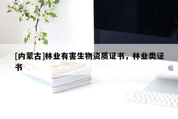 [内蒙古]林业有害生物资质证书，林业类证书