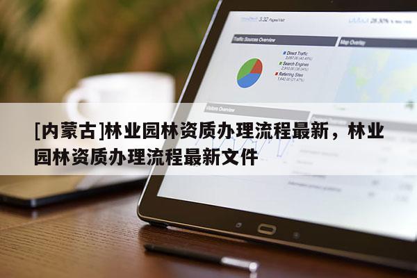 [内蒙古]林业园林资质办理流程最新，林业园林资质办理流程最新文件